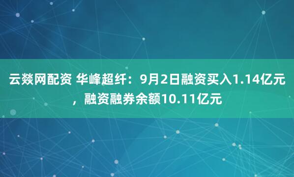 云燚网配资 华峰超纤：9月2日融资买入1.14亿元，融资融券余额10.11亿元