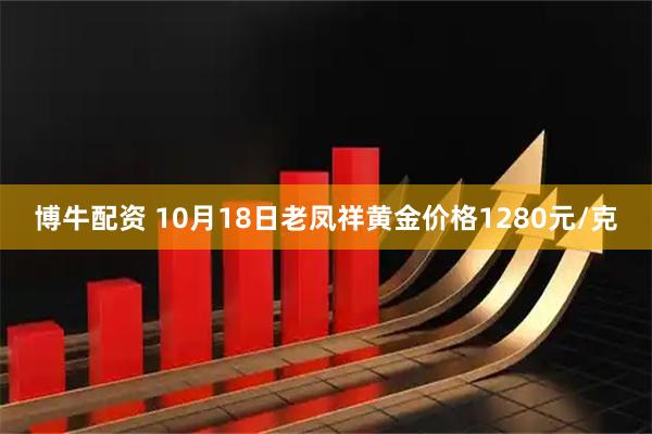 博牛配资 10月18日老凤祥黄金价格1280元/克