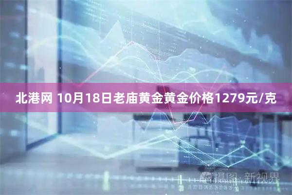 北港网 10月18日老庙黄金黄金价格1279元/克
