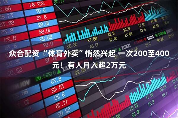 众合配资 “体育外卖”悄然兴起 一次200至400元！有人月入超2万元