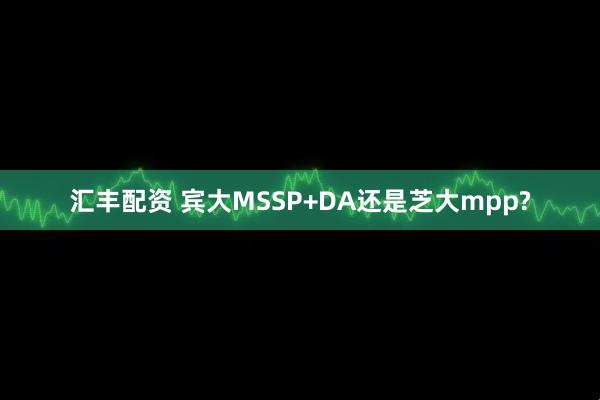 汇丰配资 宾大MSSP+DA还是芝大mpp?